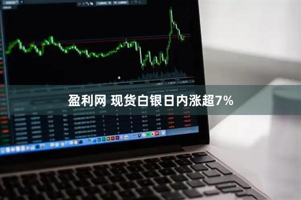 盈利网 现货白银日内涨超7%