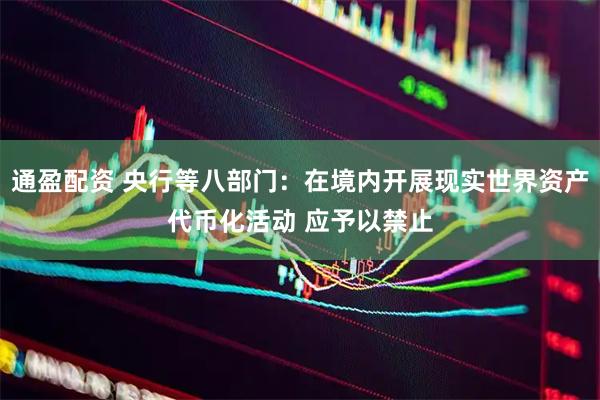通盈配资 央行等八部门：在境内开展现实世界资产代币化活动 应予以禁止