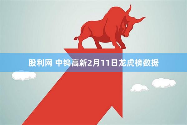 股利网 中钨高新2月11日龙虎榜数据