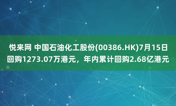 悦来网 中国石油化工股份(00386.HK)7月15日回购1273.07万港元，年内累计回购2.68亿港元