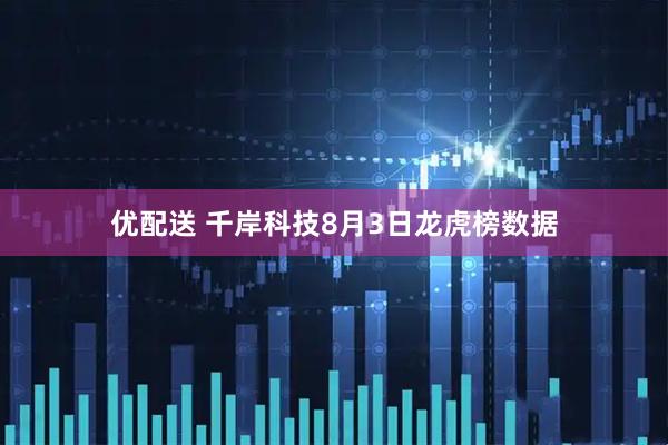 优配送 千岸科技8月3日龙虎榜数据